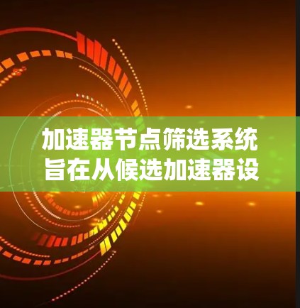 加速器节点筛选系统旨在从候选加速器设备中筛选出符合特定任务需求的设备。以下是该系统的主要步骤和步骤说明 加速器节点筛选系统旨在从候选加速器设备中筛选出符合特定任务需求的设备。以下是该系统的主要步骤和步骤说明