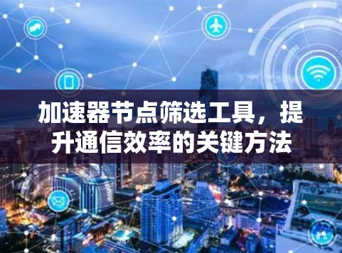 加速器节点筛选工具，提升通信效率的关键方法