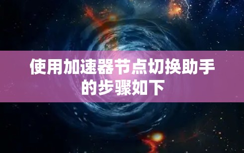 使用加速器节点切换助手的步骤如下 使用加速器节点切换助手的步骤如下