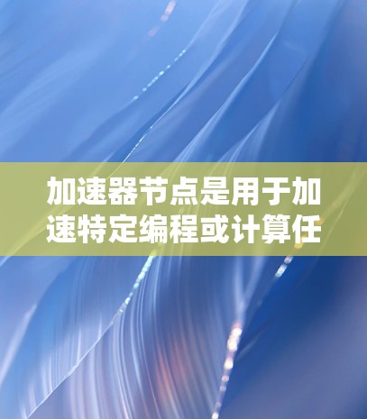 加速器节点是用于加速特定编程或计算任务的技术平台或工具。它们通过优化代码、算法或硬件架构来提升处理速度和效率。以下是关于加速器节点排名的详细信息 加速器节点是用于加速特定编程或计算任务的技术平台或工具。它们通过优化代码、算法或硬件架构来提升处理速度和效率。以下是关于加速器节点排名的详细信息