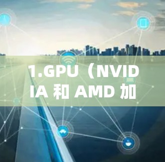 1.GPU(NVIDIA 和 AMD 加速器)