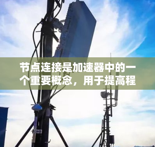 节点连接是加速器中的一个重要概念,用于提高程序的效率和可维护性。以下是对节点连接的详细总结