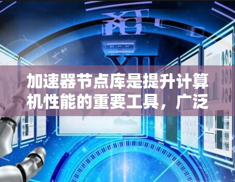 加速器节点库是提升计算机性能的重要工具，广泛应用于机器学习、图像处理、数据分析等领域。以下是对加速器节点库的详细总结