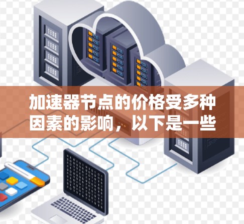 加速器节点的价格受多种因素的影响,以下是一些关键因素和建议