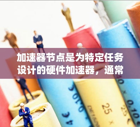 加速器节点是为特定任务设计的硬件加速器,通常包括GPU(图形处理器)和TPU(Tensor Processing Units)它们利用硬件特性显著提升计算机性能。以下是对加速器节点的详细说明 加速器节点是为特定任务设计的硬件加速器,通常包括GPU(图形处理器)和TPU(Tensor Processing Units)它们利用硬件特性显著提升计算机性能。以下是对加速器节点的详细说明
