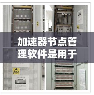 加速器节点管理软件是用于管理服务器或网络环境中的加速器的工具，以下是详细的步骤和思考