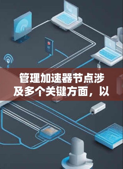 管理加速器节点涉及多个关键方面，以下是一步步的指南