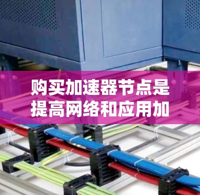 购买加速器节点是提高网络和应用加载速度的常见技术，尤其在高性能计算（HPC）云计算、视频流处理、游戏加速、实时社交媒体等场景中非常有用。以下是关于加速器节点购买的常见问题和解决方案