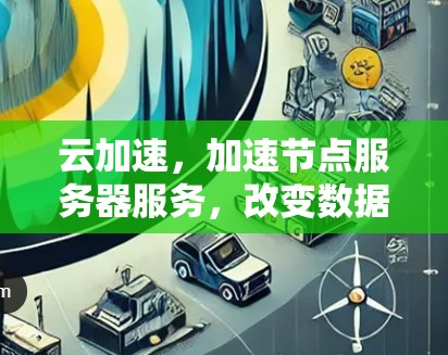 云加速，加速节点服务器服务，改变数据传输的未来