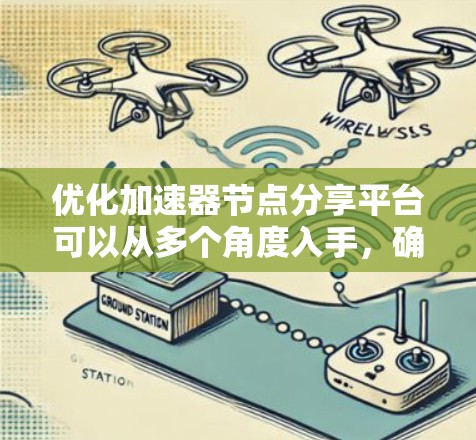 优化加速器节点分享平台可以从多个角度入手，确保平台高效、安全、易用和互动。以下是一个结构化的优化建议