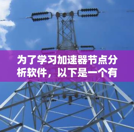为了学习加速器节点分析软件，以下是一个有条理的指南，涵盖基本概念、功能、系统要求、界面操作、常用命令、局限性以及更新与兼容性的内容