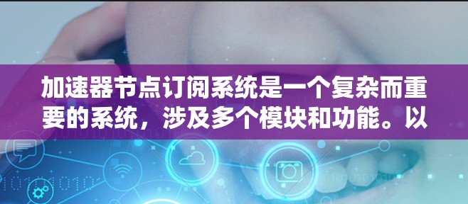 加速器节点订阅系统是一个复杂而重要的系统，涉及多个模块和功能。以下是对该系统的详细分析和解决方案
