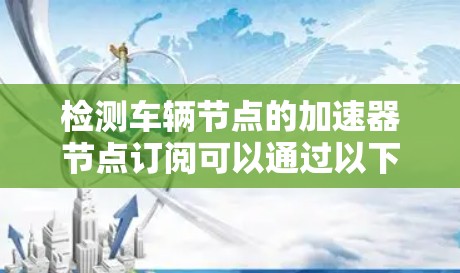 检测车辆节点的加速器节点订阅可以通过以下步骤进行 检测车辆节点的加速器节点订阅可以通过以下步骤进行