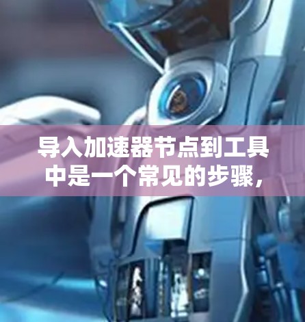 导入加速器节点到工具中是一个常见的步骤，尤其是在需要优化程序效率的情况下。以下是一个清晰的步骤指南