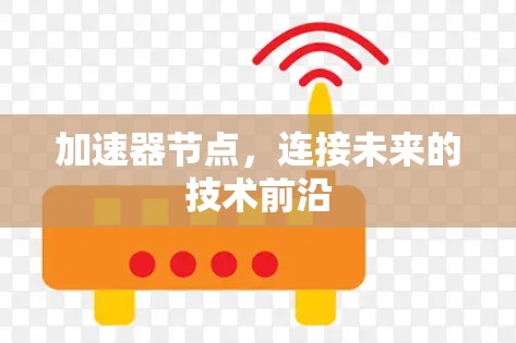 加速器节点,连接未来的技术前沿 加速器节点,连接未来的技术前沿