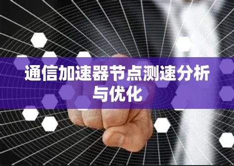通信加速器节点测速分析与优化 通信加速器节点测速分析与优化
