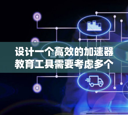 设计一个高效的加速器教育工具需要考虑多个方面，从教学设计到用户反馈，每个模块都需要精心设计和优化。以下是一个系统化的思考过程，帮助构建一个高效且实用的加速器教育工具