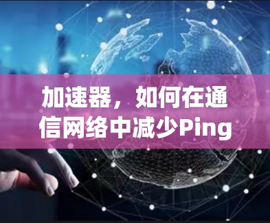 加速器,如何在通信网络中减少Ping值