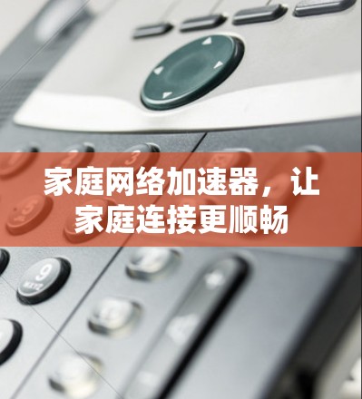 家庭网络加速器，让家庭连接更顺畅