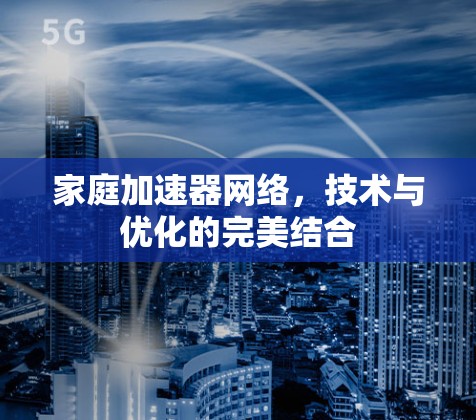 家庭加速器网络，技术与优化的完美结合