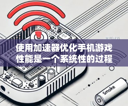 使用加速器优化手机游戏性能是一个系统性的过程，以下是一个清晰的步骤指南