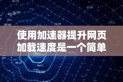 使用加速器提升网页加载速度是一个简单但有效的策略，以下是详细的步骤指南