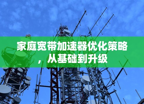 家庭宽带加速器优化策略,从基础到升级