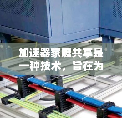 加速器家庭共享是一种技术,旨在为家庭成员共享使用加速器软件,以提高计算效率和减少时间成本。以下是对该技术的详细总结