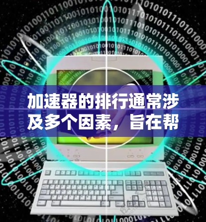 加速器的排行通常涉及多个因素,旨在帮助用户选择最适合自己需求的工具。以下是综合考虑的因素和推荐策略 加速器的排行通常涉及多个因素,旨在帮助用户选择最适合自己需求的工具。以下是综合考虑的因素和推荐策略