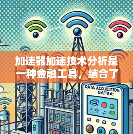 加速器加速技术分析是一种金融工具,结合了多种指标,通过组合和运算分析市场走势,预测价格变化。以下是对该主题的详细总结 加速器加速技术分析是一种金融工具,结合了多种指标,通过组合和运算分析市场走势,预测价格变化。以下是对该主题的详细总结