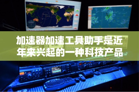 加速器加速工具助手是近年来兴起的一种科技产品,旨在帮助用户提升工作效率和用户体验。以下是对这一概念的详细分析 加速器加速工具助手是近年来兴起的一种科技产品,旨在帮助用户提升工作效率和用户体验。以下是对这一概念的详细分析