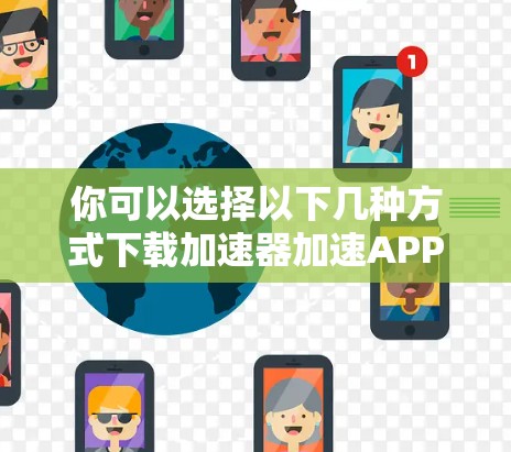 你可以选择以下几种方式下载加速器加速APP