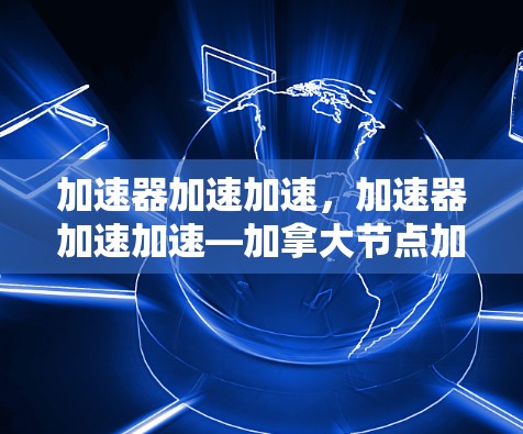 加速器加速加速,加速器加速加速—加拿大节点加速研究进展 加速器加速加速,加速器加速加速—加拿大节点加速研究进展