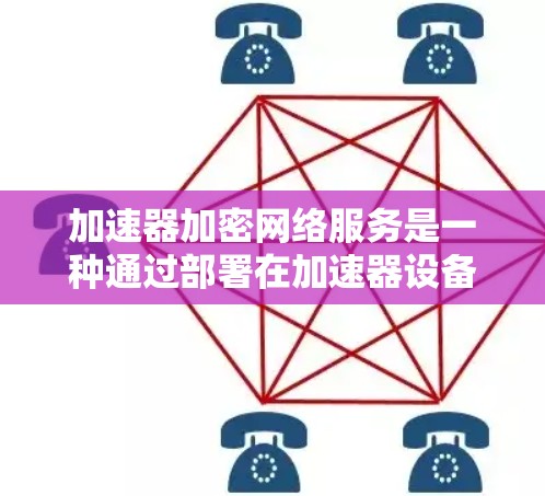 加速器加密网络服务是一种通过部署在加速器设备上的加密网络服务,用户无需设置密码或使用VPN,即可享受高速互联网连接。以下是该服务的主要特点和使用流程 加速器加密网络服务是一种通过部署在加速器设备上的加密网络服务,用户无需设置密码或使用VPN,即可享受高速互联网连接。以下是该服务的主要特点和使用流程