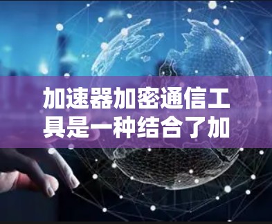 加速器加密通信工具是一种结合了加速器和加密通信功能的解决方案,旨在提升数据传输效率的同时保障数据的安全性。以下是对这类工具的详细介绍 加速器加密通信工具是一种结合了加速器和加密通信功能的解决方案,旨在提升数据传输效率的同时保障数据的安全性。以下是对这类工具的详细介绍