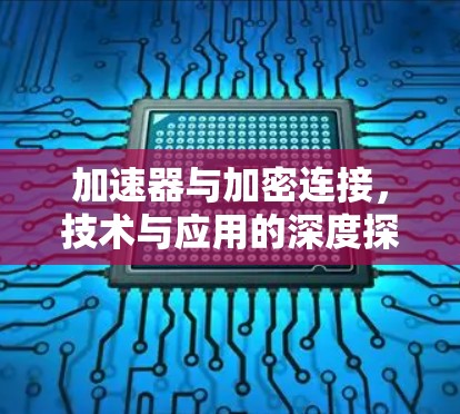 加速器与加密连接,技术与应用的深度探讨 加速器与加密连接,技术与应用的深度探讨