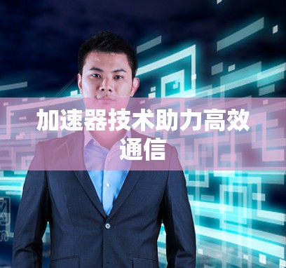 加速器技术助力高效通信 加速器技术助力高效通信