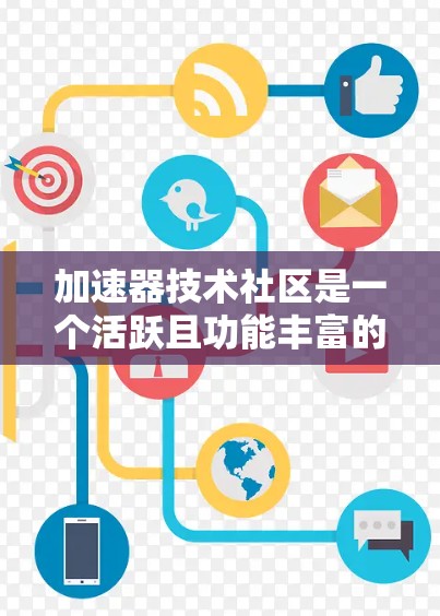 加速器技术社区是一个活跃且功能丰富的论坛，专注于加速器技术的讨论和分享。以下是对该社区的详细分析