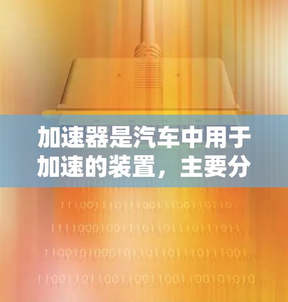 加速器是汽车中用于加速的装置，主要分为前轮加速器和后轮加速器，各有其作用和特点