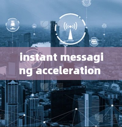 instant messaging acceleration 现代通讯技术的革新