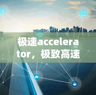 极速accelerator，极致高速网络测试