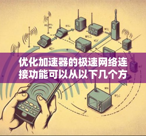 优化加速器的极速网络连接功能可以从以下几个方面入手
