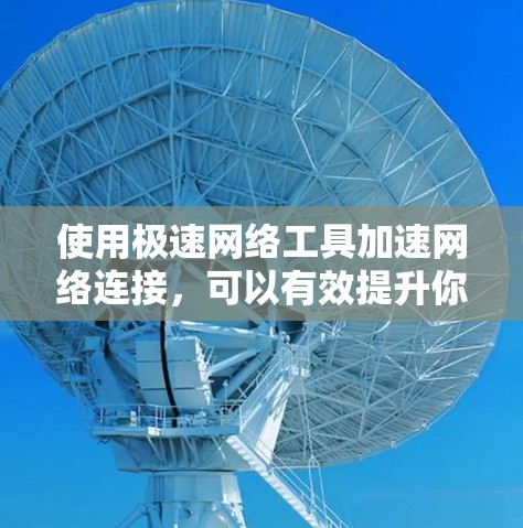 使用极速网络工具加速网络连接，可以有效提升你的网络速度，特别是在处理速度较慢的视频和音频文件时。以下是一个清晰的步骤指南