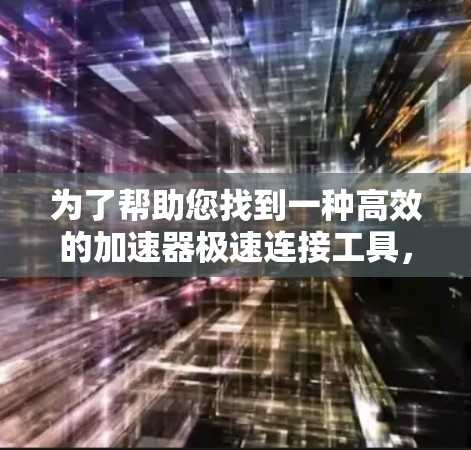 为了帮助您找到一种高效的加速器极速连接工具，以下是一些推荐