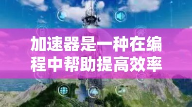 加速器是一种在编程中帮助提高效率的工具,广泛应用于图像处理、图形处理、数据处理等领域。以下是对加速器的详细总结