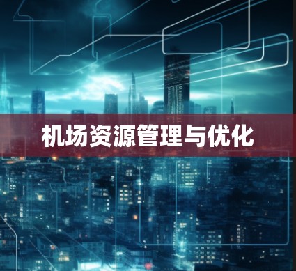 机场资源管理与优化 机场资源管理与优化