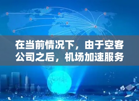 在当前情况下,由于空客公司之后,机场加速服务可能不再可用。以下是一步步的建议,帮助您优化机场使用 在当前情况下,由于空客公司之后,机场加速服务可能不再可用。以下是一步步的建议,帮助您优化机场使用