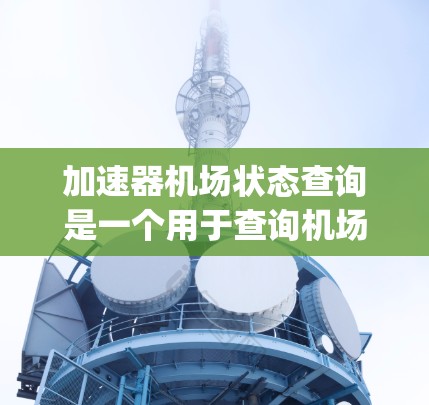 加速器机场状态查询是一个用于查询机场运行状态的工具，通常与 airports.com 相关。查询功能通常包括以下内容