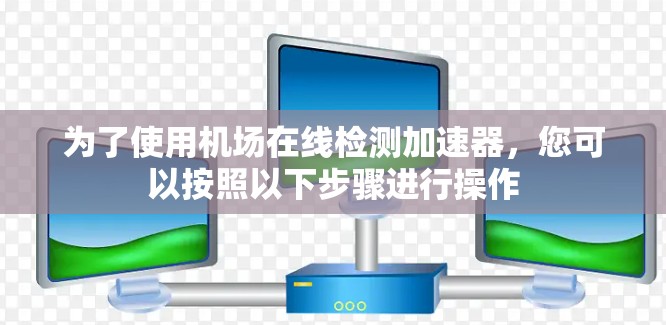 为了使用机场在线检测加速器,您可以按照以下步骤进行操作
