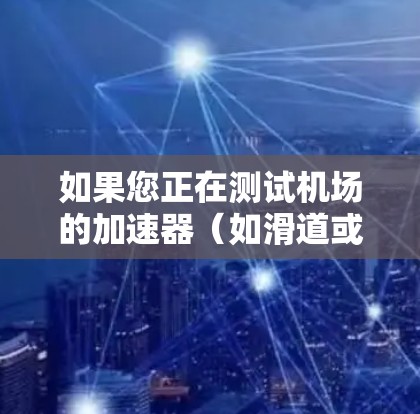 如果您正在测试机场的加速器（如滑道或滑道辅助设备）延迟情况，以下是一些建议和操作步骤，帮助您优化机场的运营并减少延迟